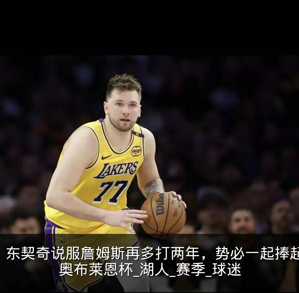 东契奇说服詹姆斯再多打两年,势必一起捧起奥布莱恩杯_湖人_赛季_球迷