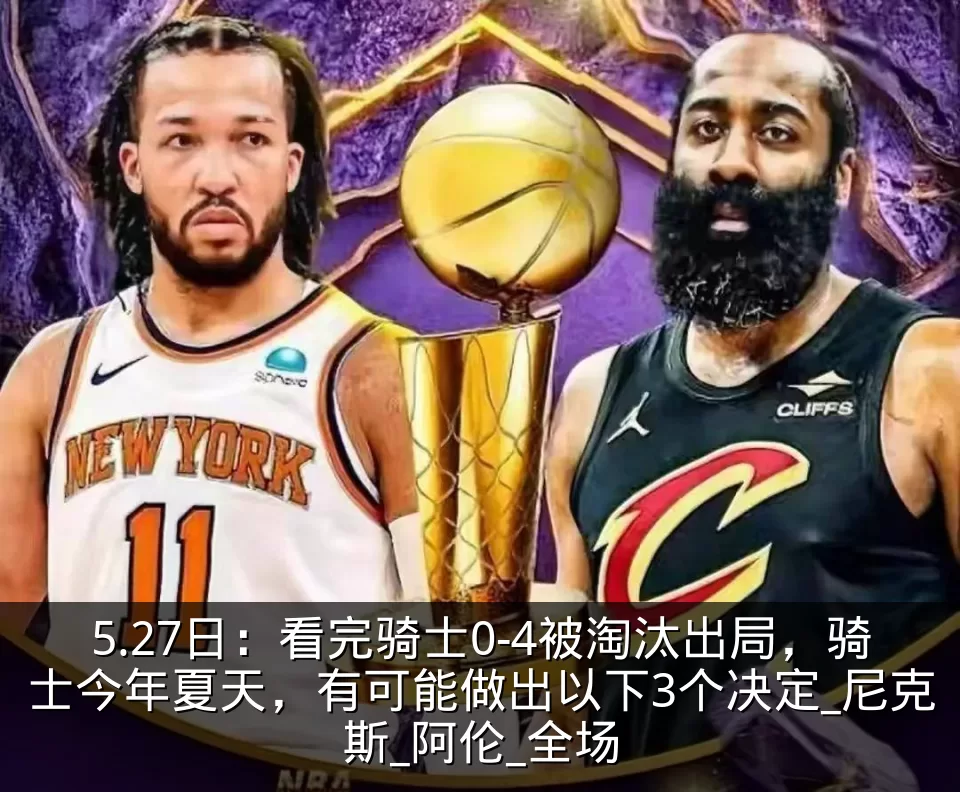 5.27日:看完骑士0-4被淘汰出局,骑士今年夏天,有可能做出以下3个决定_尼克斯_阿伦_全场
