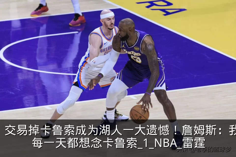 交易掉卡鲁索成为湖人一大遗憾!詹姆斯:我每一天都想念卡鲁索_1_NBA_雷霆