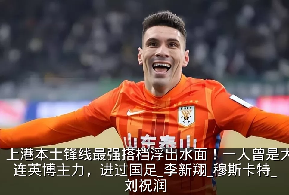 上港本土锋线最强搭档浮出水面!一人曾是大连英博主力,进过国足_李新翔_穆斯卡特_刘祝润