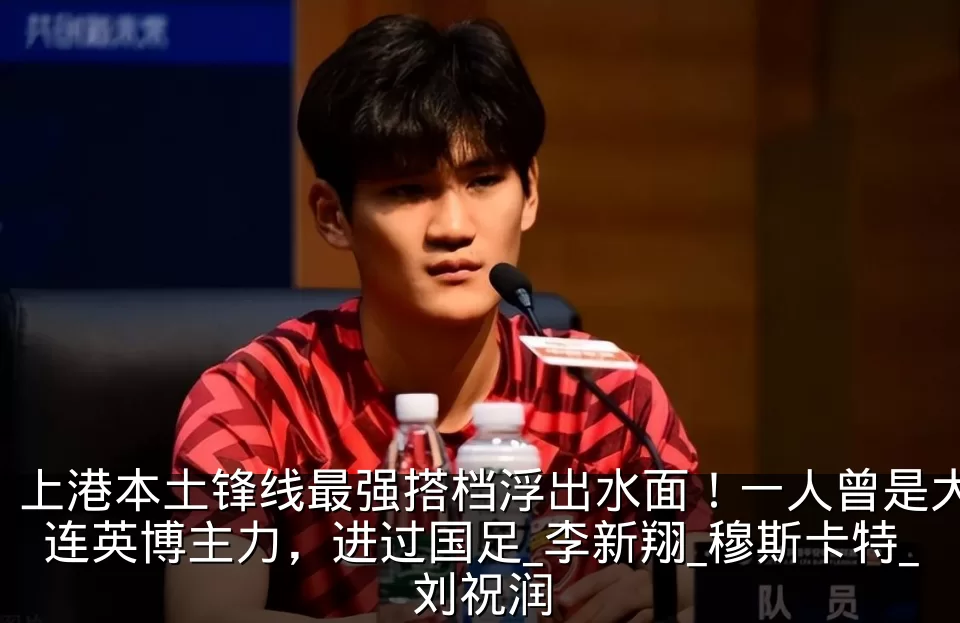 上港本土锋线最强搭档浮出水面!一人曾是大连英博主力,进过国足_李新翔_穆斯卡特_刘祝润