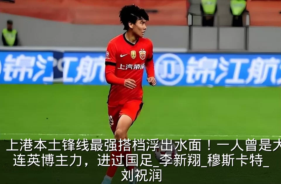 上港本土锋线最强搭档浮出水面!一人曾是大连英博主力,进过国足_李新翔_穆斯卡特_刘祝润